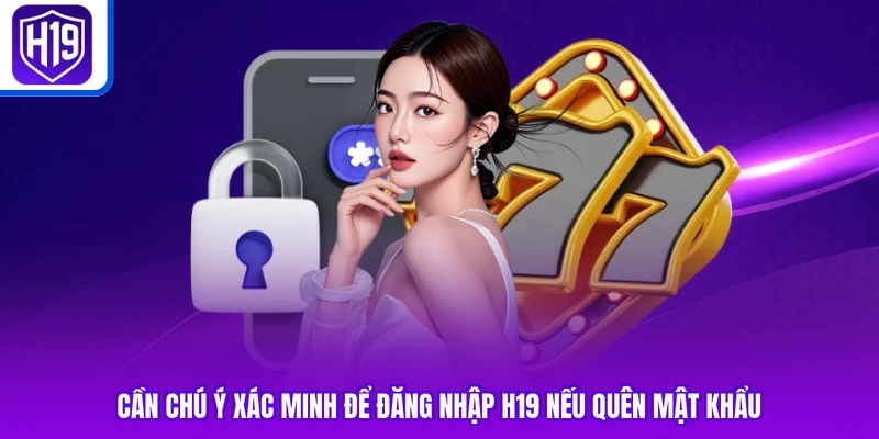 Cần chú ý xác minh để đăng nhập H19 nếu quên mật khẩu