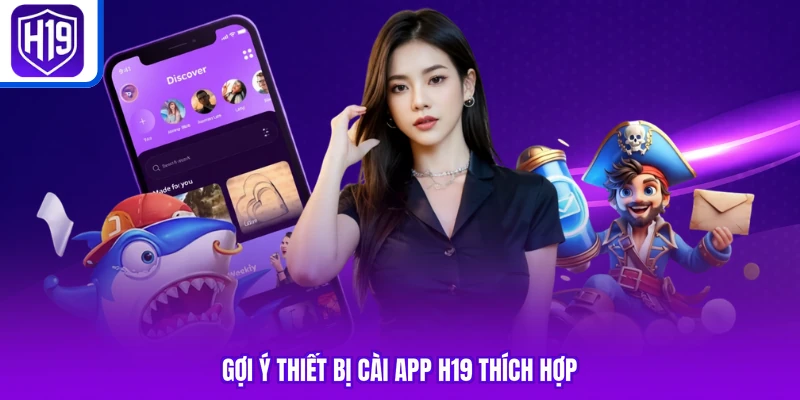 Gợi ý thiết bị cài app H19 thích hợp