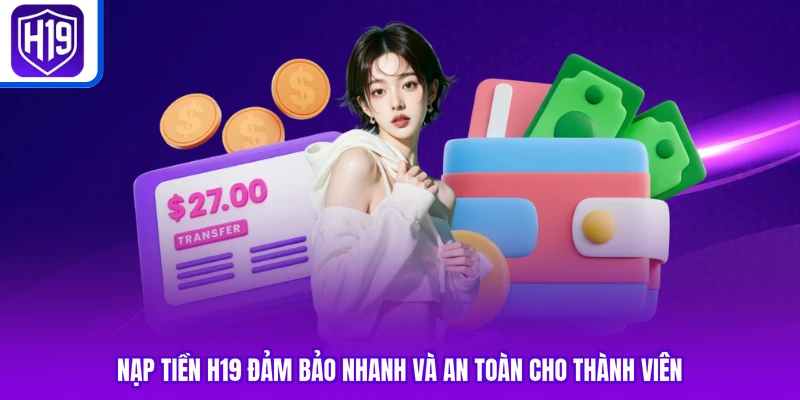 Nạp tiền H19 đảm bảo nhanh và an toàn cho thành viên